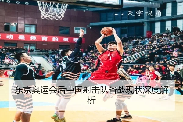 东京奥运会后中国射击队备战现状深度解析